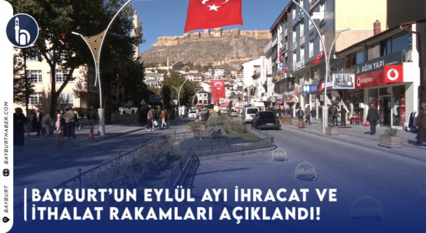 Bayburt’un Eylül Ayı İhracat ve İthalat Rakamları Açıklandı!