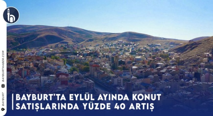 Bayburt'ta Eylül Ayında Konut Satışlarında Yüzde 40 Artış