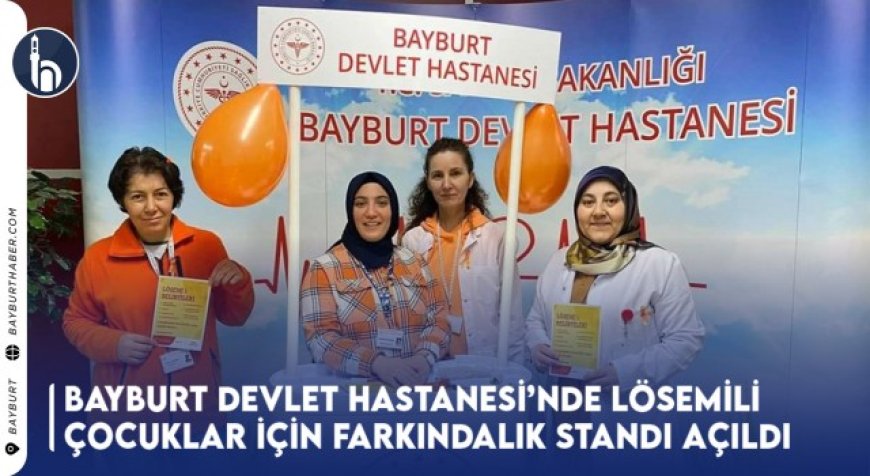 Bayburt Devlet Hastanesi’nde Lösemili Çocuklar İçin Farkındalık Standı Açıldı