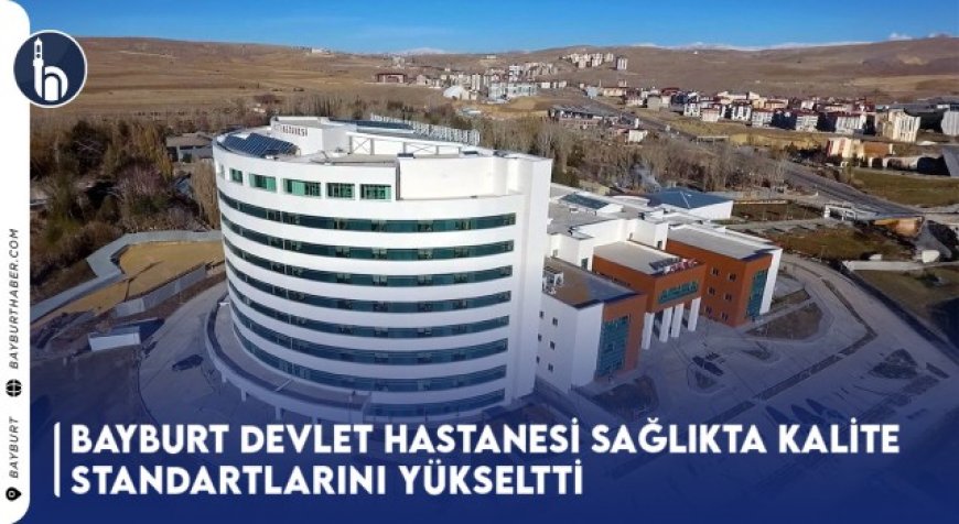 Bayburt Devlet Hastanesi Sağlıkta Kalite Standartlarını Yükseltti!