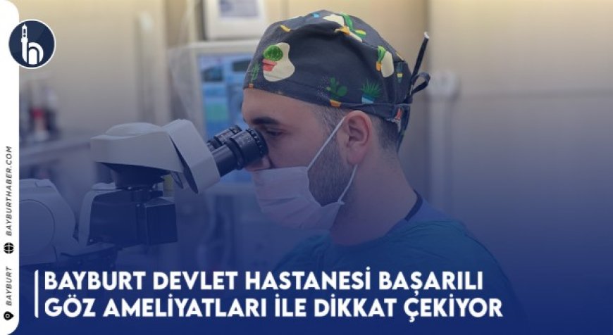 Bayburt Devlet Hastanesi Başarılı Göz Ameliyatları İle Dikkat Çekiyor