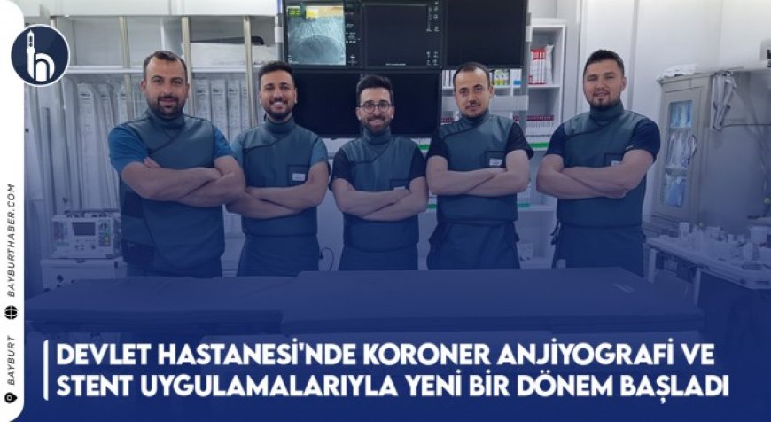 Bayburt Devlet Hastanesi'nde Koroner Anjiyografi ve Stent Uygulamalarıyla Yeni Bir Dönem Başladı