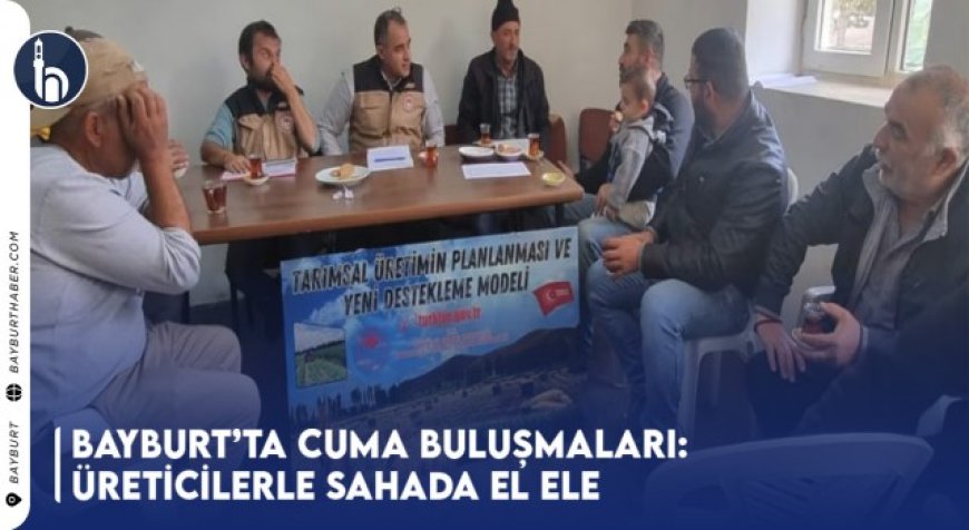 Bayburt’ta Cuma Buluşmaları: Üreticilerle Sahada El Ele