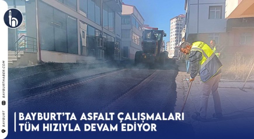 Bayburt’ta Asfalt Çalışmaları Tüm Hızıyla Devam Ediyor