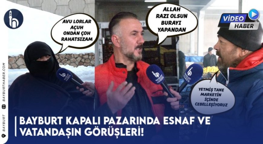 Bayburt Kapalı Pazarında Esnaf ve Vatandaşın Görüşleri!