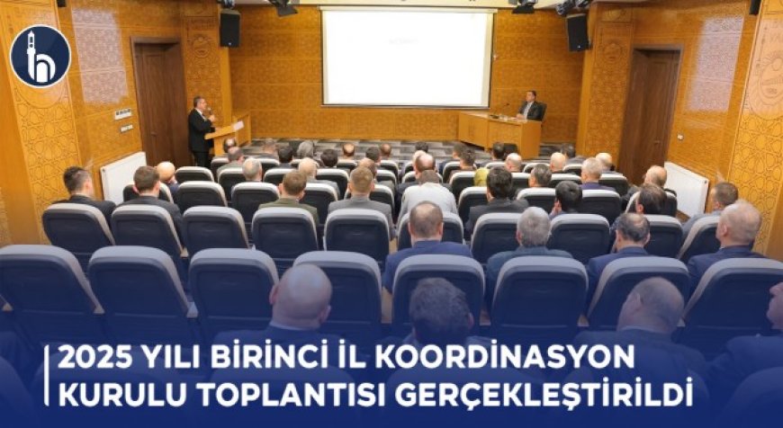 2025 yılı birinci İl Koordinasyon Kurulu Toplantısı Gerçekleştirildi