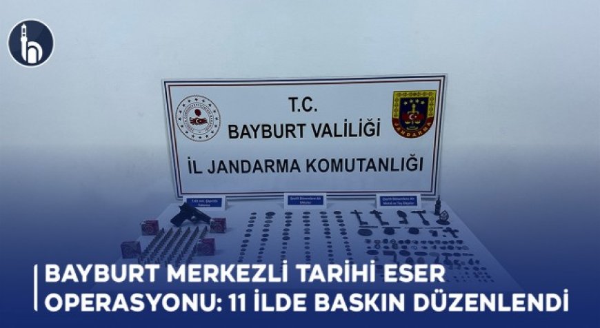 Bayburt Merkezli Tarihi Eser Operasyonu: 11 İlde Baskın Düzenlendi!