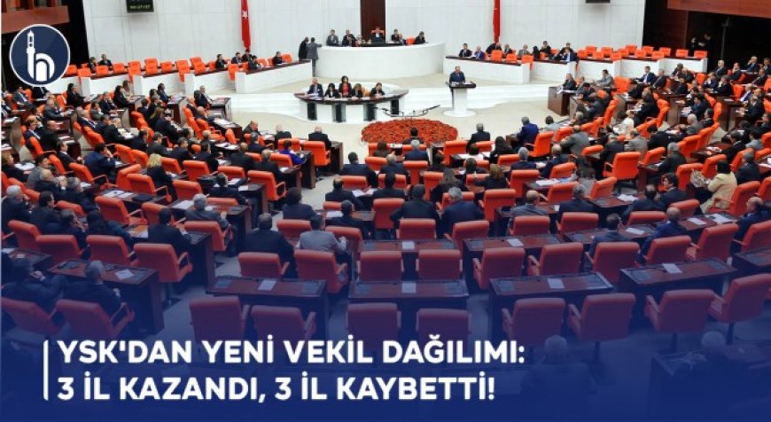 YSK'dan Yeni Vekil Dağılımı: 3 İl Kazandı, 3 İl Kaybetti
