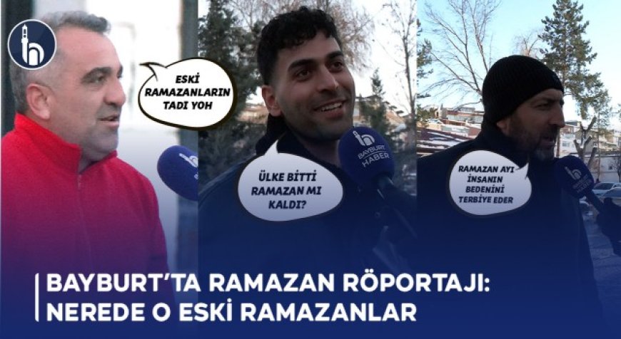 Bayburt’ta Ramazan Röportajı: Nerede O Eski Ramazanlar