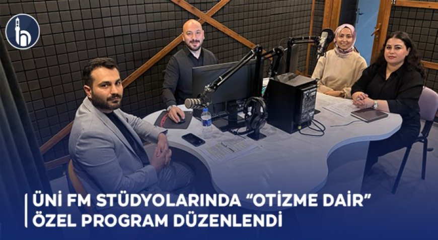 ÜNİ FM Stüdyolarında “Otizme Dair” Özel Program Düzenlendi
