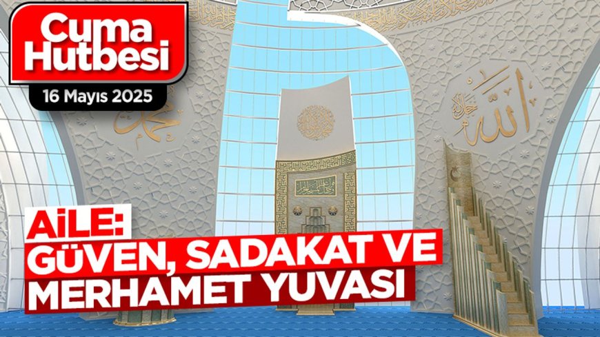 16 Mayıs 2025 - Cuma Hutbesi
