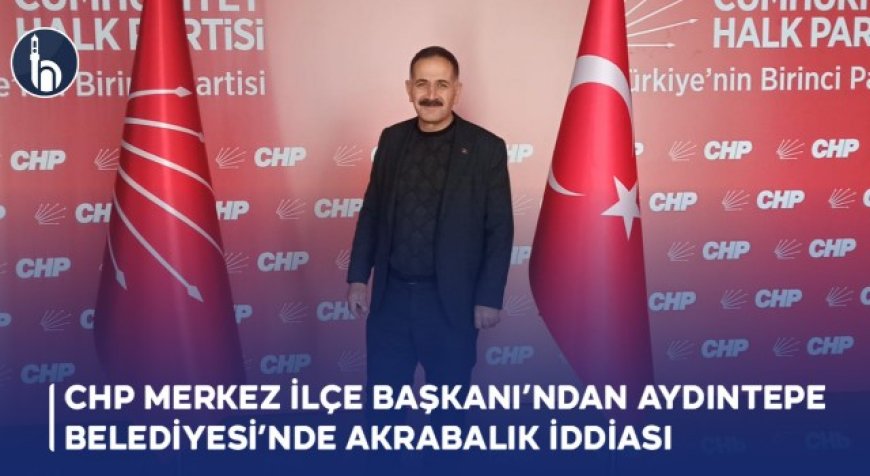 CHP Merkez İlçe Başkanı Maksut Erol'dan Aydıntepe Belediyesi'nde Akrabalık İddiası
