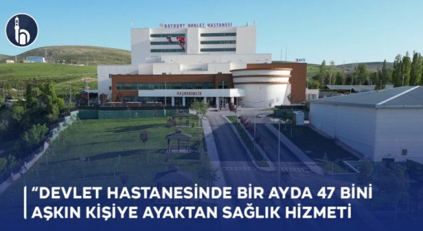 Bayburt Devlet Hastanesinde Bir Ayda 47 Bini Aşkın Kişiye Ayaktan Sağlık Hizmeti Sunuldu