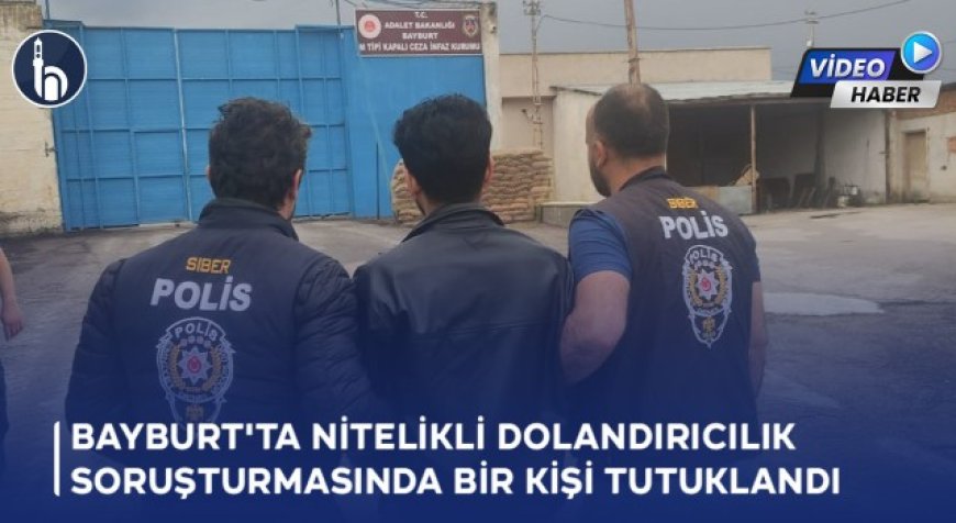 Bayburt'ta Nitelikli Dolandırıcılık Soruşturmasında Bir Kişi Tutuklandı