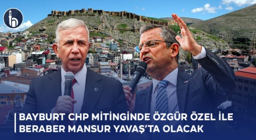 Bayburt CHP Mitinginde Özgür Özel ile Beraber Mansur Yavaş’ta Olacak