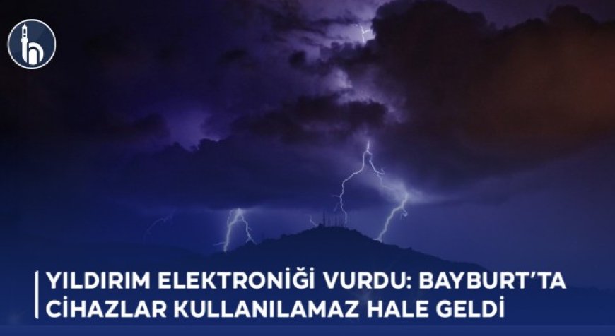 Yıldırım Elektroniği Vurdu: Bayburt’ta Cihazlar Kullanılamaz Hale Geldi