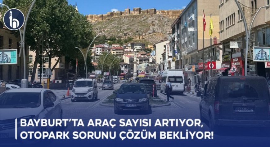 Bayburt’ta Araç Sayısı Yükseliyor, Otopark Sorunu Çözüm Bekliyor!