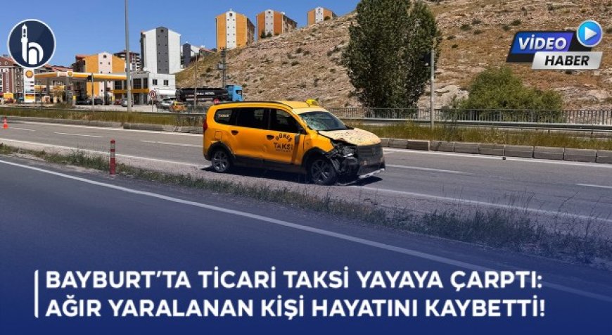 Bayburt’ta Ticari Taksi Yayaya Çarptı: Ağır Yaralanan Kişi Hayatını Kaybetti!