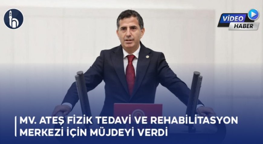 Mv. Ateş Fizik Tedavi ve Rehabilitasyon Merkezi İçin Müjdeyi Verdi