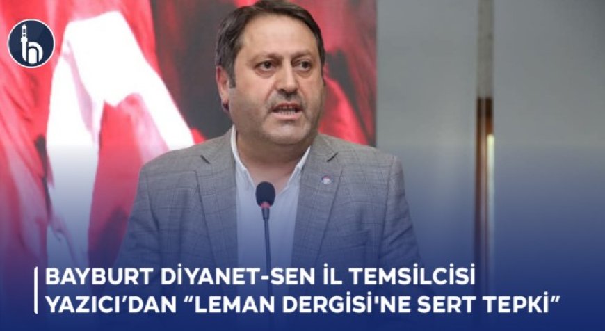 Bayburt Diyanet- Sen İl Temsilcisi Yazıcı'dan "Leman Dergisi'ne Sert Tepki"