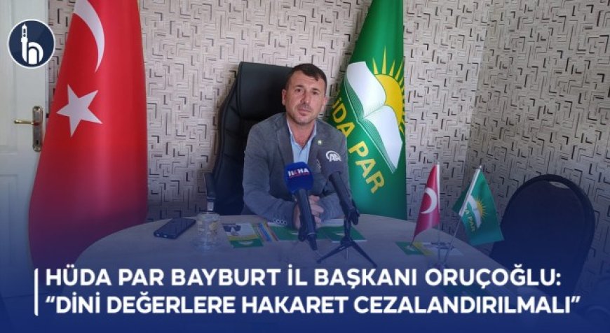 HÜDA PAR Bayburt İl Başkanı Oruçoğlu: Dini Değerlere Hakaret Cezalandırılmalı