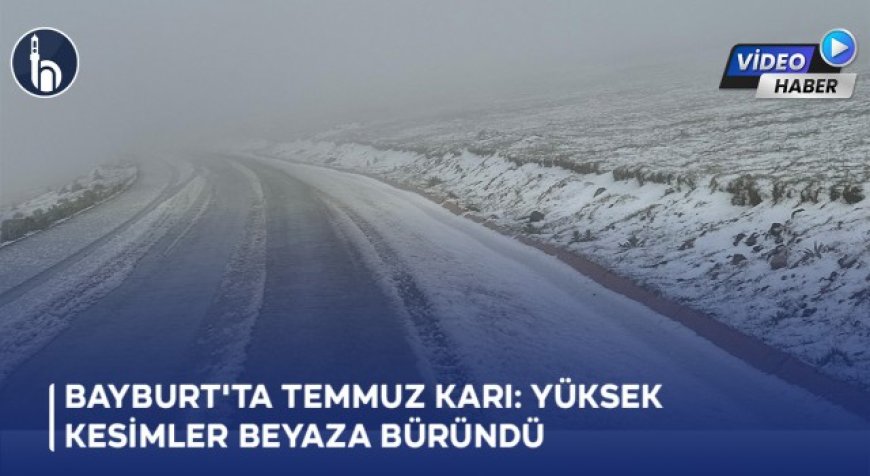 Bayburt'ta Temmuz Karı: Yüksek Kesimler Beyaza Büründü