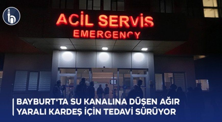 Bayburt'ta Su Kanalına Düşen Ağır Yaralı Kardeş İçin Tedavi Sürüyor
