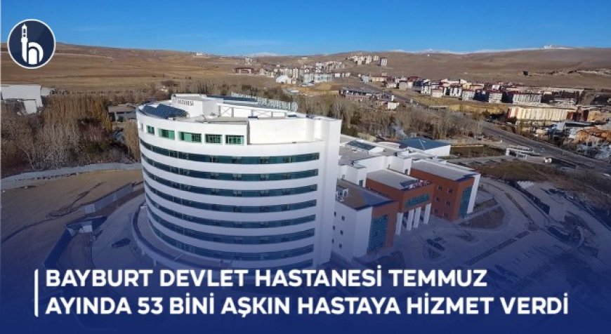 Bayburt Devlet Hastanesi Temmuz Ayında 53 Bini Aşkın Hastaya Hizmet Verdi
